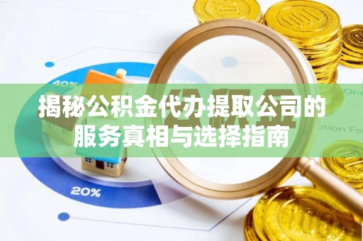 馆陶揭秘公积金代办提取公司的服务真相与选择指南