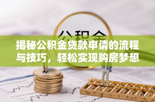 馆陶揭秘公积金贷款申请的流程与技巧，轻松实现购房梦想