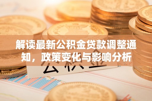 馆陶解读最新公积金贷款调整通知，政策变化与影响分析