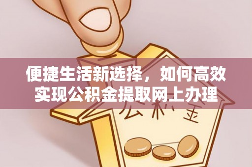 馆陶便捷生活新选择，如何高效实现公积金提取网上办理