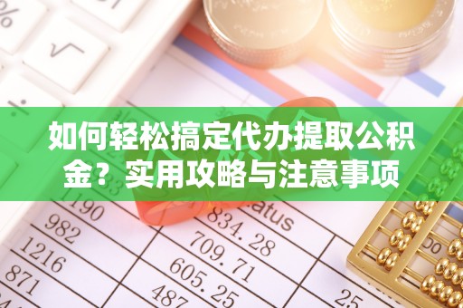馆陶如何轻松搞定代办提取公积金？实用攻略与注意事项