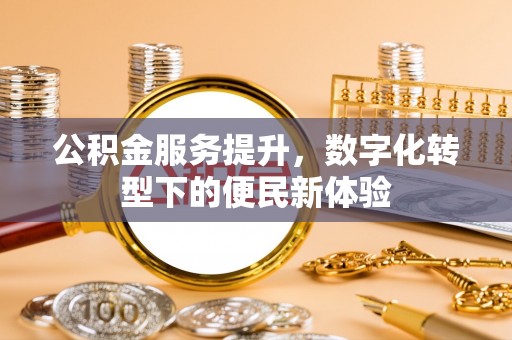 馆陶公积金服务提升，数字化转型下的便民新体验