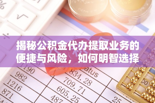 馆陶揭秘公积金代办提取业务的便捷与风险，如何明智选择？