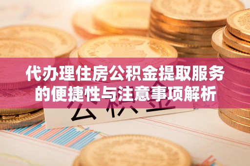 馆陶代办理住房公积金提取服务的便捷性与注意事项解析