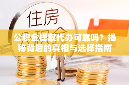 馆陶公积金提取代办可靠吗？揭秘背后的真相与选择指南