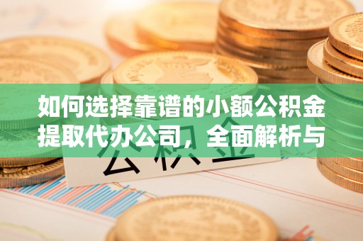 馆陶如何选择靠谱的小额公积金提取代办公司，全面解析与实用指南