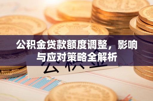 馆陶公积金贷款额度调整，影响与应对策略全解析
