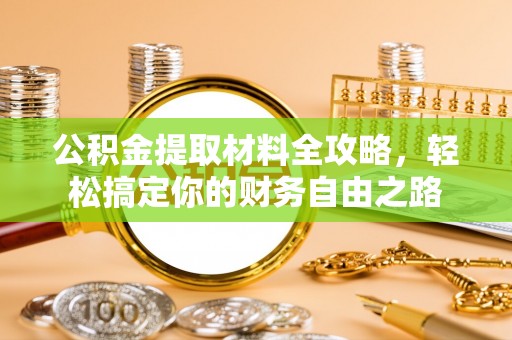 馆陶公积金提取材料全攻略，轻松搞定你的财务自由之路