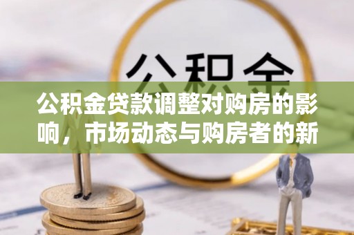馆陶公积金贷款调整对购房的影响，市场动态与购房者的新选择