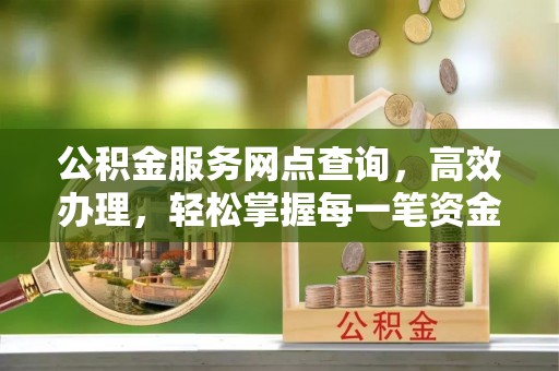 馆陶公积金服务网点查询，高效办理，轻松掌握每一笔资金动态