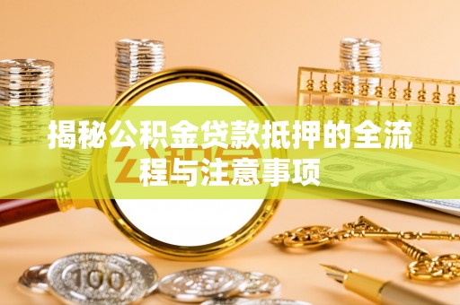 馆陶揭秘公积金贷款抵押的全流程与注意事项