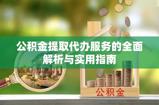 馆陶公积金提取代办服务的全面解析与实用指南