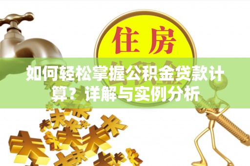 馆陶如何轻松掌握公积金贷款计算？详解与实例分析