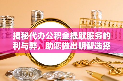 馆陶揭秘代办公积金提取服务的利与弊，助您做出明智选择