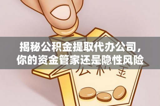 馆陶揭秘公积金提取代办公司，你的资金管家还是隐性风险？