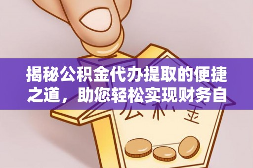 馆陶揭秘公积金代办提取的便捷之道，助您轻松实现财务自由