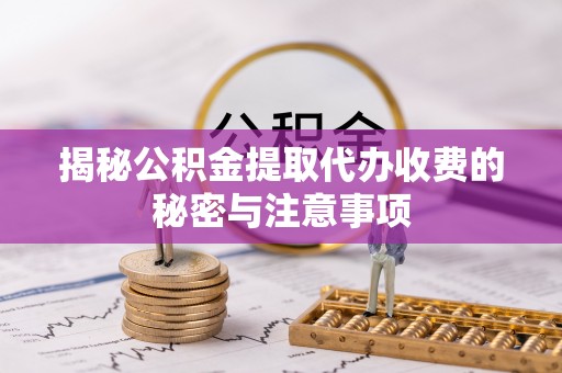 馆陶揭秘公积金提取代办收费的秘密与注意事项