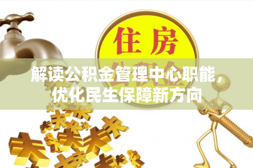 馆陶解读公积金管理中心职能，优化民生保障新方向