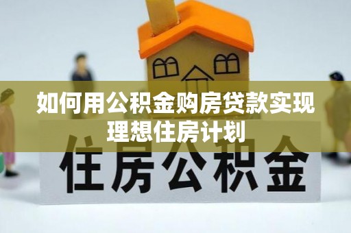 馆陶如何用公积金购房贷款实现理想住房计划