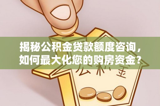 馆陶揭秘公积金贷款额度咨询，如何最大化您的购房资金？
