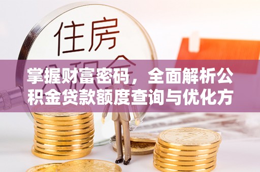 馆陶掌握财富密码，全面解析公积金贷款额度查询与优化方案