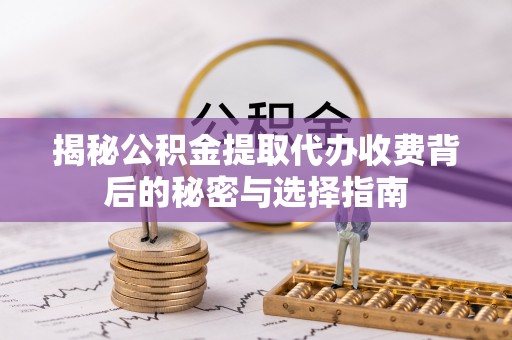 馆陶揭秘公积金提取代办收费背后的秘密与选择指南