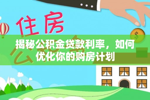 馆陶揭秘公积金贷款利率，如何优化你的购房计划