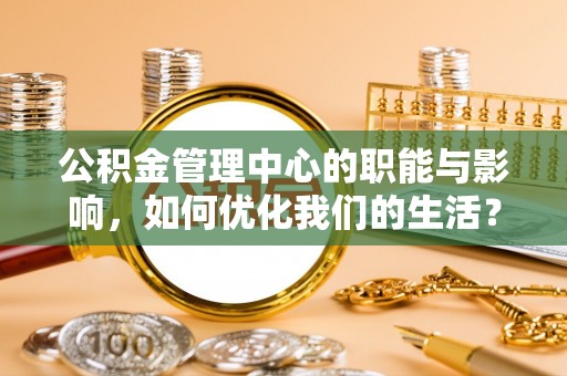 馆陶公积金管理中心的职能与影响，如何优化我们的生活？