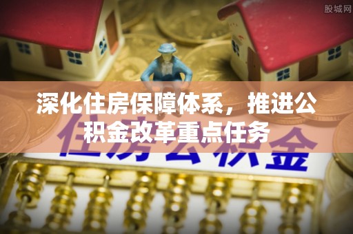 馆陶深化住房保障体系，推进公积金改革重点任务