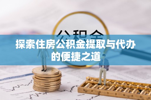 馆陶探索住房公积金提取与代办的便捷之道