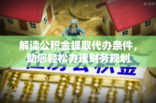 馆陶解读公积金提取代办条件，助您轻松办理财务规划