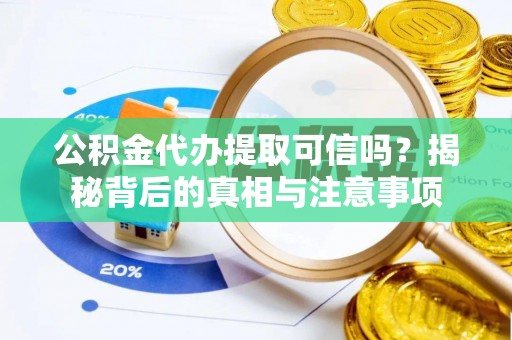 馆陶公积金代办提取可信吗？揭秘背后的真相与注意事项