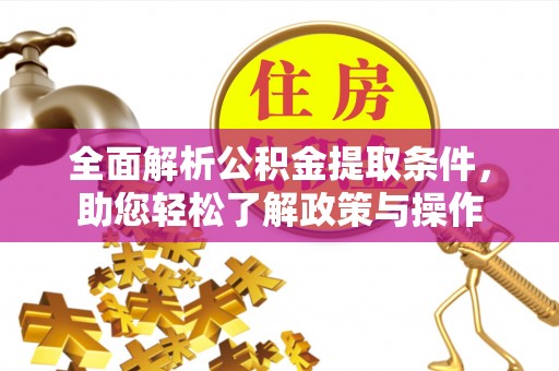 馆陶全面解析公积金提取条件，助您轻松了解政策与操作