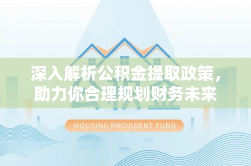 馆陶深入解析公积金提取政策，助力你合理规划财务未来
