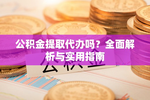 馆陶公积金提取代办吗？全面解析与实用指南