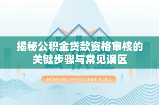 馆陶揭秘公积金贷款资格审核的关键步骤与常见误区