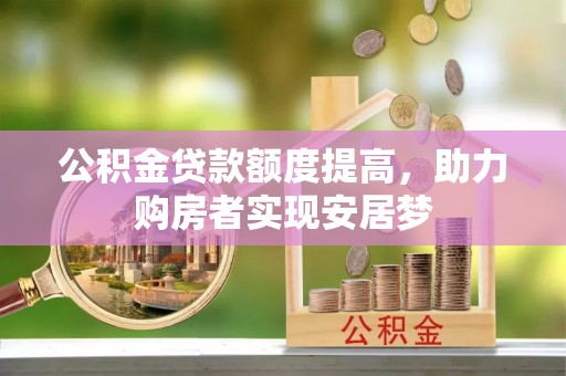 馆陶公积金贷款额度提高，助力购房者实现安居梦
