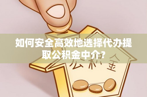 馆陶如何安全高效地选择代办提取公积金中介？