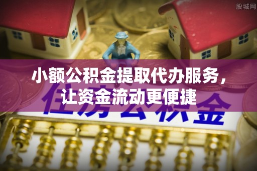 馆陶小额公积金提取代办服务，让资金流动更便捷