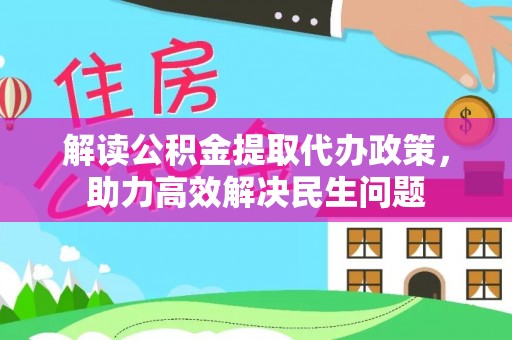 馆陶解读公积金提取代办政策，助力高效解决民生问题