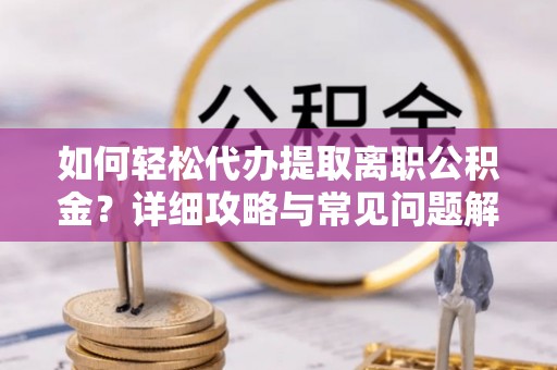 馆陶如何轻松代办提取离职公积金？详细攻略与常见问题解析