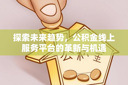 馆陶探索未来趋势，公积金线上服务平台的革新与机遇
