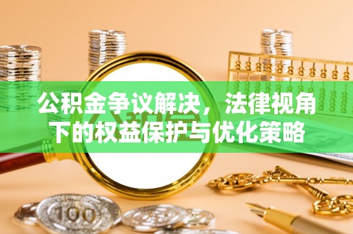 馆陶公积金争议解决，法律视角下的权益保护与优化策略