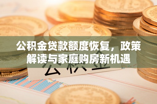 馆陶公积金贷款额度恢复，政策解读与家庭购房新机遇