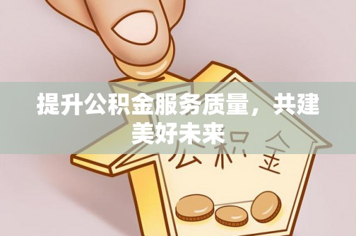 馆陶提升公积金服务质量，共建美好未来