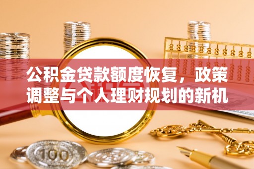 馆陶公积金贷款额度恢复，政策调整与个人理财规划的新机遇