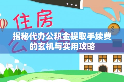 馆陶揭秘代办公积金提取手续费的玄机与实用攻略