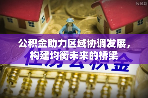 馆陶公积金助力区域协调发展，构建均衡未来的桥梁