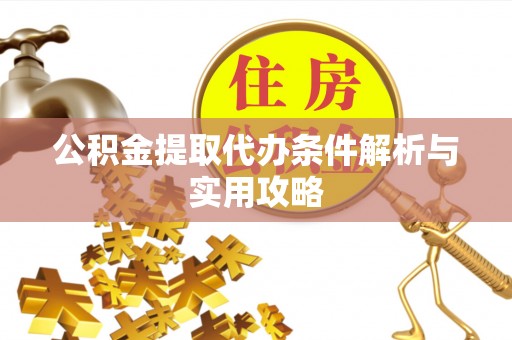 馆陶公积金提取代办条件解析与实用攻略