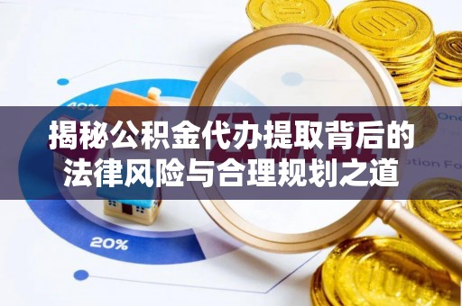 馆陶揭秘公积金代办提取背后的法律风险与合理规划之道